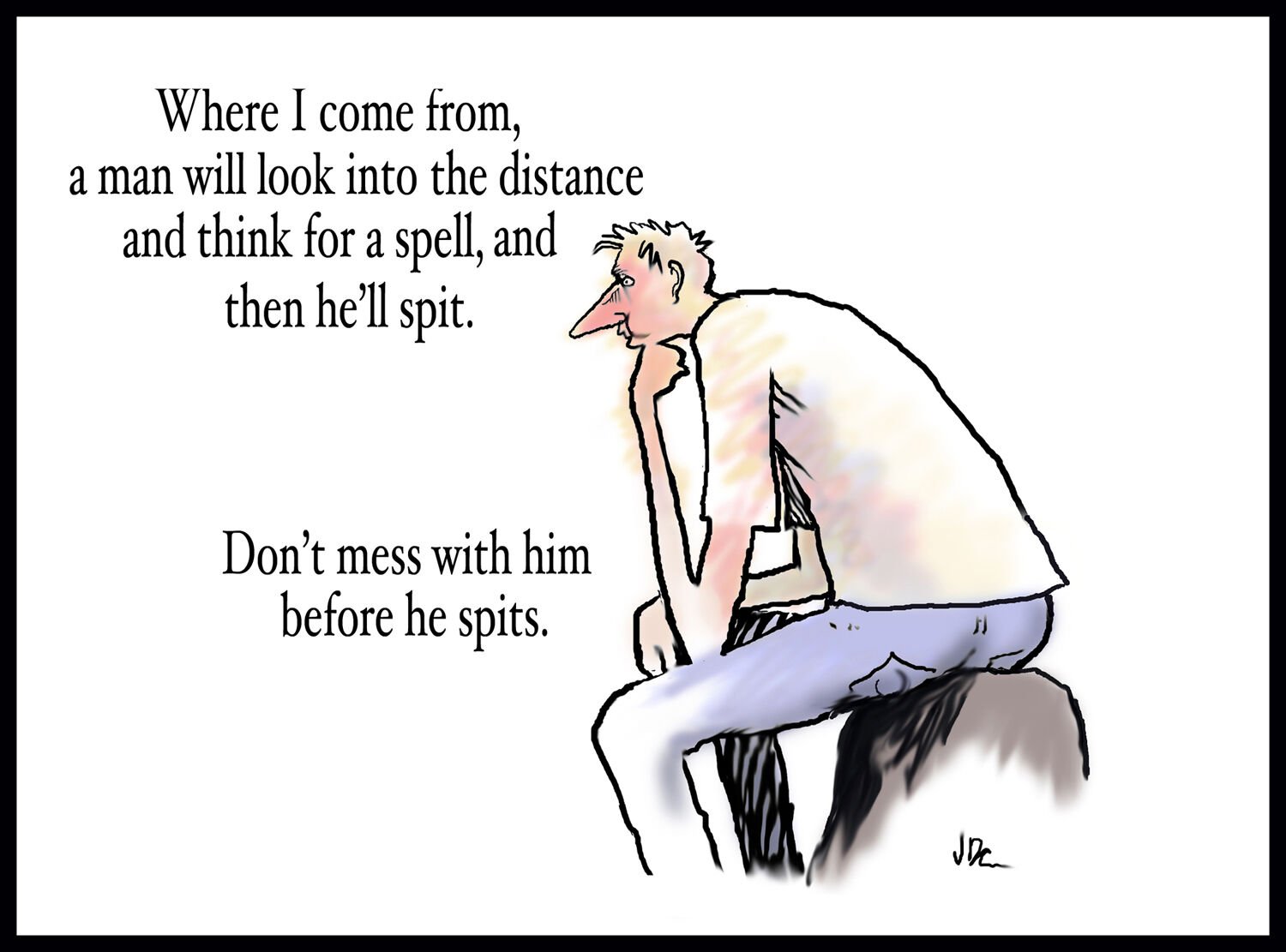 Half-thunk thought: Never walk in front of a man fixin’ to spit